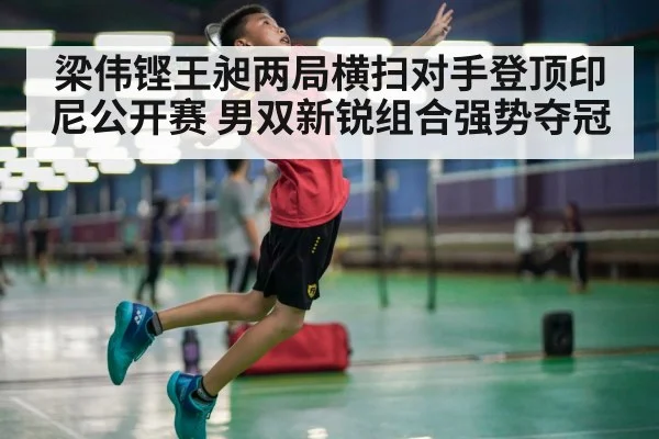梁伟铿王昶两局横扫对手登顶印尼公开赛 男双新锐组合强势夺冠