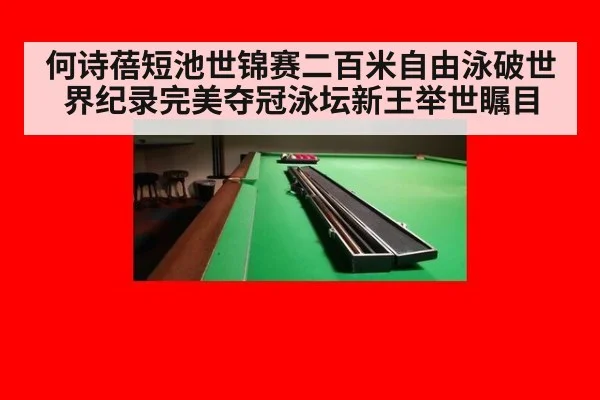 何诗蓓短池世锦赛二百米自由泳破世界纪录完美夺冠泳坛新王举世瞩目
